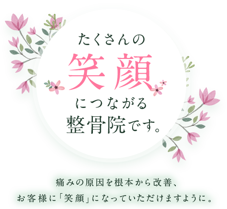 たくさんの笑顔につながる整骨院です。痛みの原因を根本から改善、お客様に『笑顔』になっていただけますように。